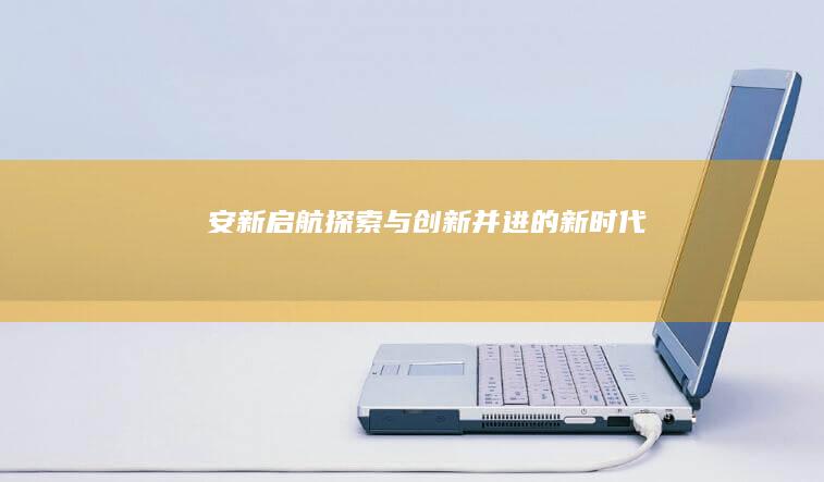 安新启航：探索与创新并进的新时代